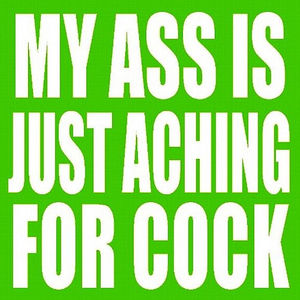 MY ASS IS JUST ACHING FOR COCK!!!
